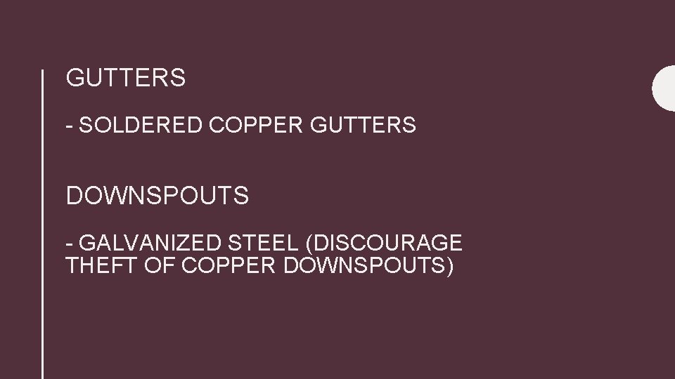 GUTTERS - SOLDERED COPPER GUTTERS DOWNSPOUTS - GALVANIZED STEEL (DISCOURAGE THEFT OF COPPER DOWNSPOUTS)