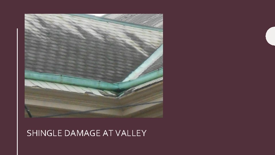 SHINGLE DAMAGE AT VALLEY 