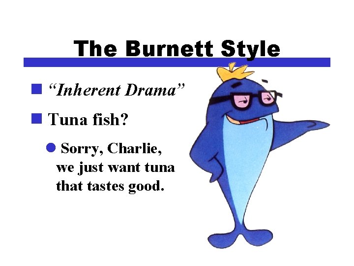 The Burnett Style n “Inherent Drama” n Tuna fish? l Sorry, Charlie, we just