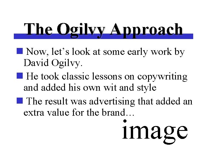 The Ogilvy Approach n Now, let’s look at some early work by David Ogilvy.