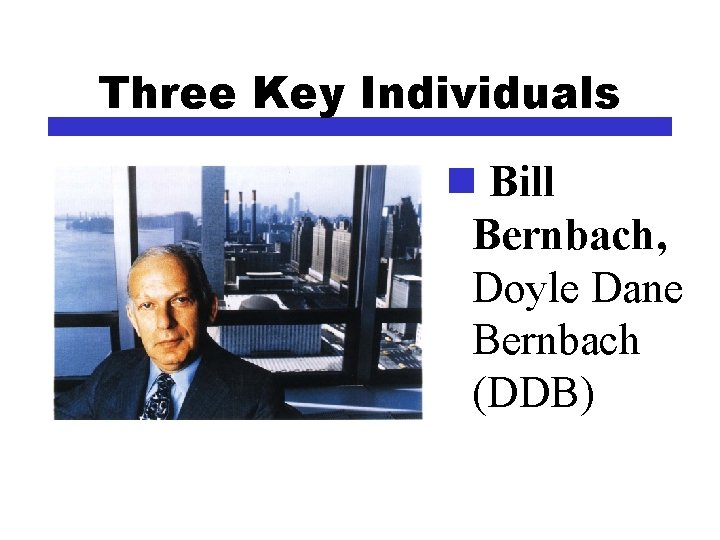 Three Key Individuals n Bill Bernbach, Doyle Dane Bernbach (DDB) 