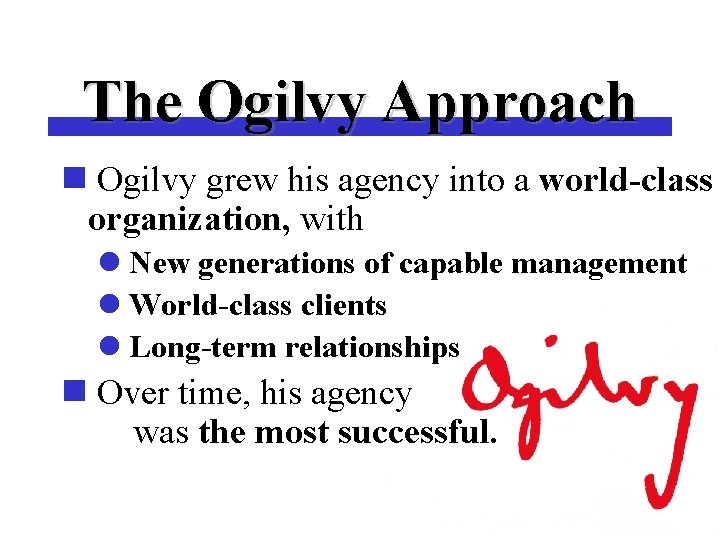 The Ogilvy Approach n Ogilvy grew his agency into a world-class organization, with l