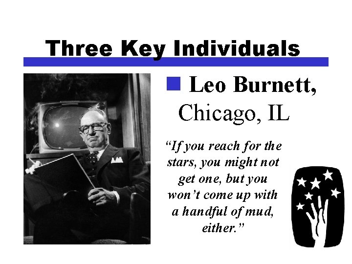 Three Key Individuals n Leo Burnett, Chicago, IL “If you reach for the stars,