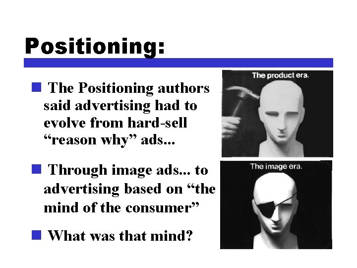 Positioning: n The Positioning authors said advertising had to evolve from hard-sell “reason why”