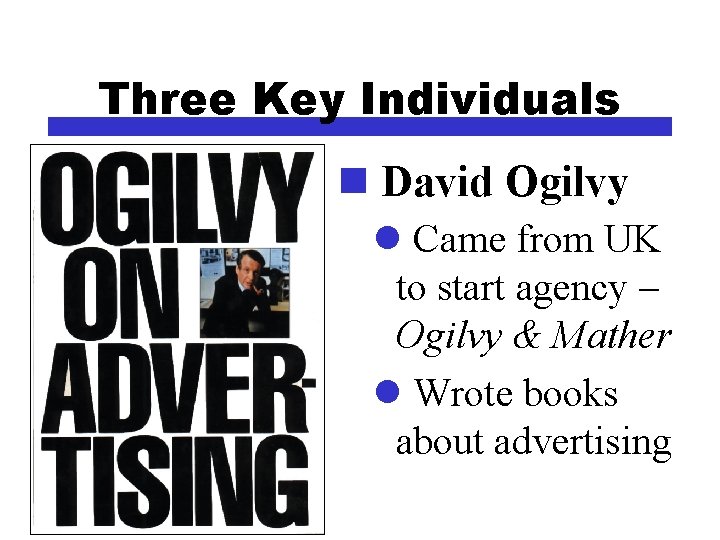 Three Key Individuals n David Ogilvy l Came from UK to start agency –