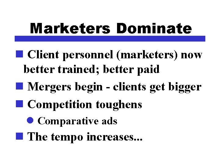 Marketers Dominate n Client personnel (marketers) now better trained; better paid n Mergers begin