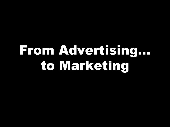 From Advertising. . . to Marketing 