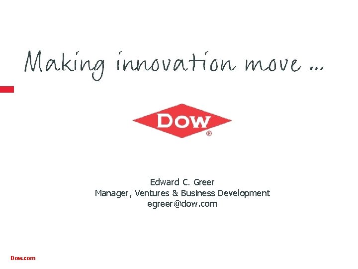 Edward C. Greer Manager, Ventures & Business Development egreer@dow. com Dow. com 9 