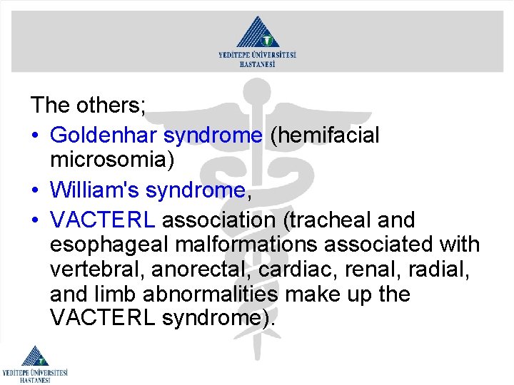 The others; • Goldenhar syndrome (hemifacial microsomia) • William's syndrome, • VACTERL association (tracheal
