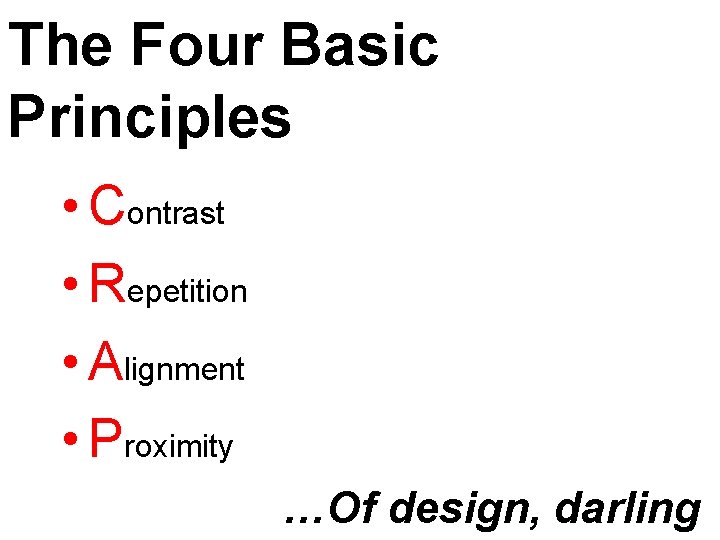 The Four Basic Principles • Contrast • Repetition • Alignment • Proximity …Of design,