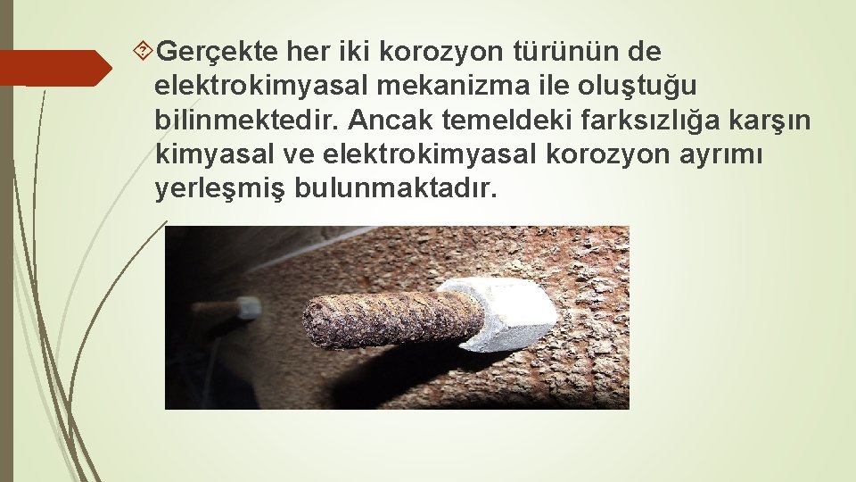  Gerçekte her iki korozyon türünün de elektrokimyasal mekanizma ile oluştuğu bilinmektedir. Ancak temeldeki