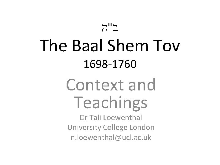  ב"ה The Baal Shem Tov 1698 -1760 Context and Teachings Dr Tali Loewenthal