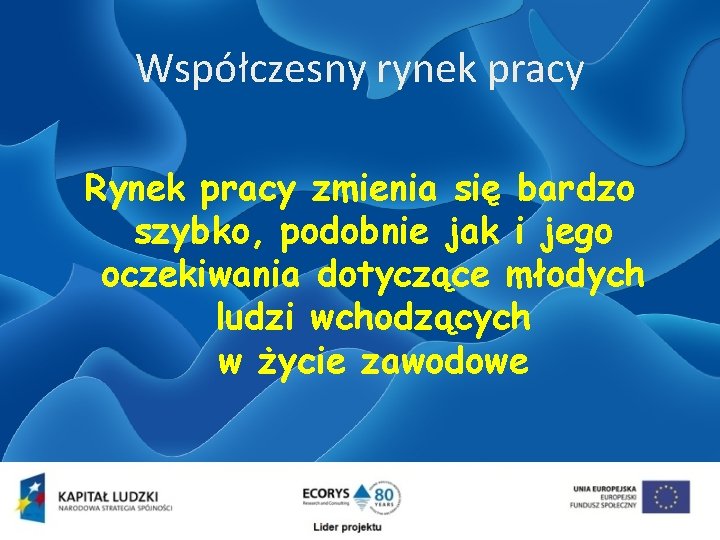 Współczesny rynek pracy Rynek pracy zmienia się bardzo szybko, podobnie jak i jego oczekiwania