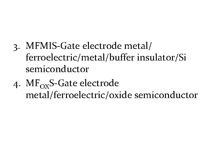 3. MFMIS-Gate electrode metal/ ferroelectric/metal/buffer insulator/Si semiconductor 4. MFOXS-Gate electrode metal/ferroelectric/oxide semiconductor 