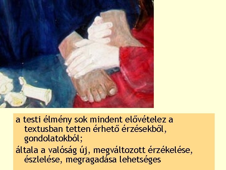a testi élmény sok mindent elővételez a textusban tetten érhető érzésekből, gondolatokból; általa a