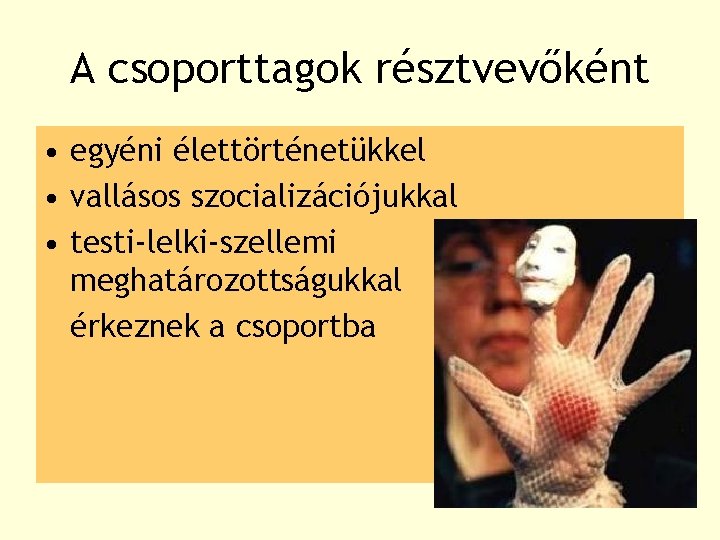A csoporttagok résztvevőként • egyéni élettörténetükkel • vallásos szocializációjukkal • testi-lelki-szellemi meghatározottságukkal érkeznek a