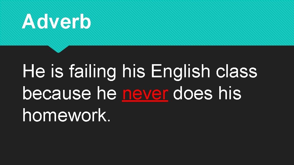 Adverb He is failing his English class because he never does his homework. 