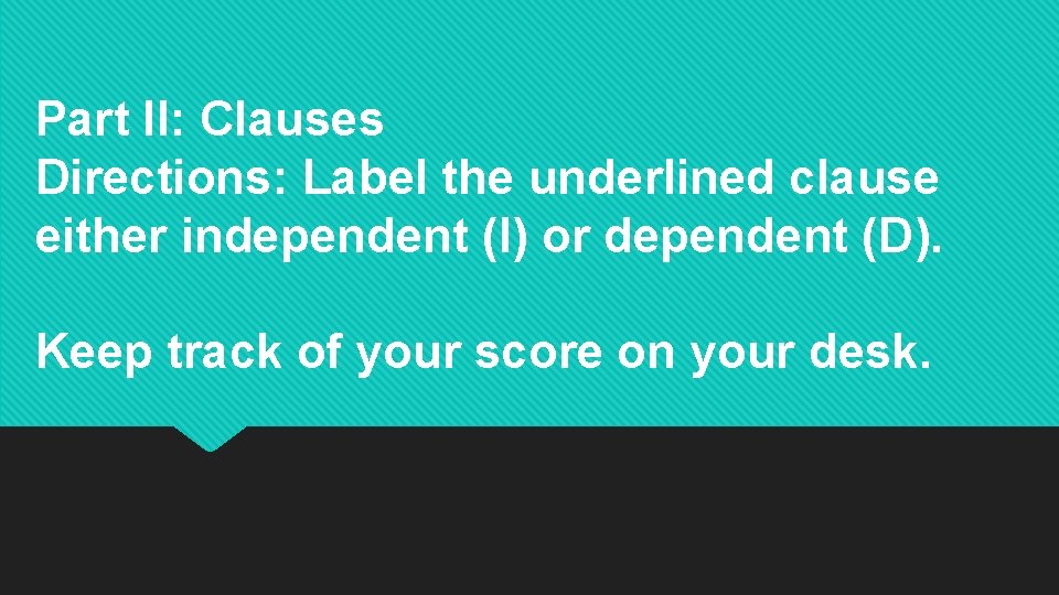 Part II: Clauses Directions: Label the underlined clause either independent (I) or dependent (D).