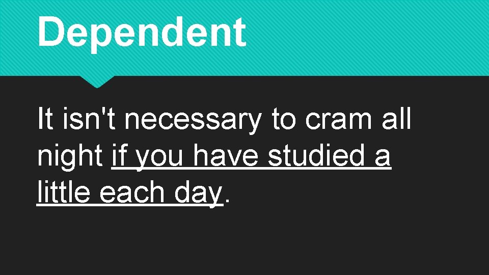 Dependent It isn't necessary to cram all night if you have studied a little