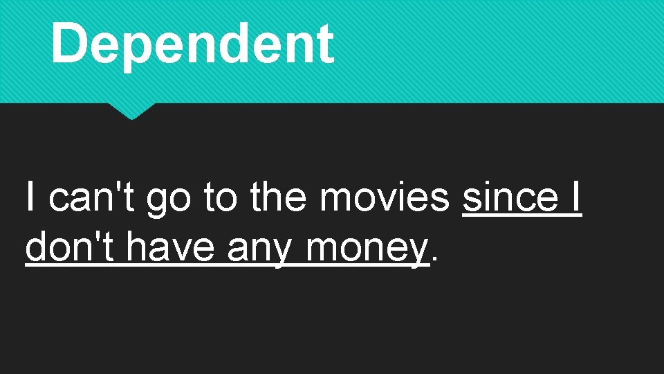 Dependent I can't go to the movies since I don't have any money. 
