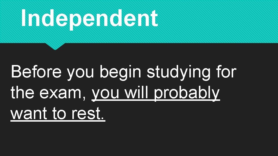 Independent Before you begin studying for the exam, you will probably want to rest.