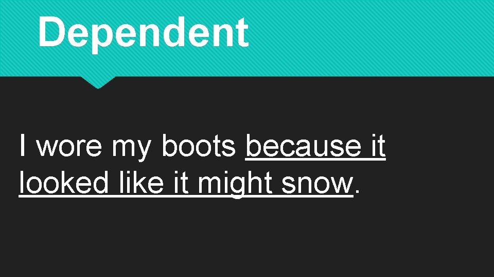 Dependent I wore my boots because it looked like it might snow. 