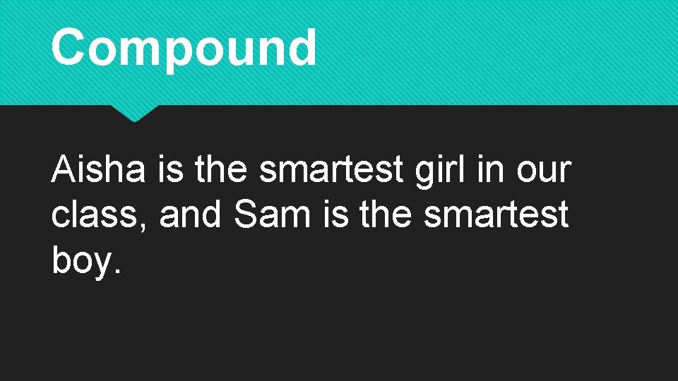 Compound Aisha is the smartest girl in our class, and Sam is the smartest