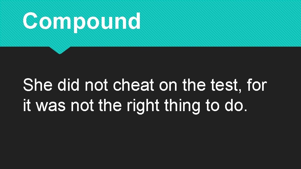 Compound She did not cheat on the test, for it was not the right