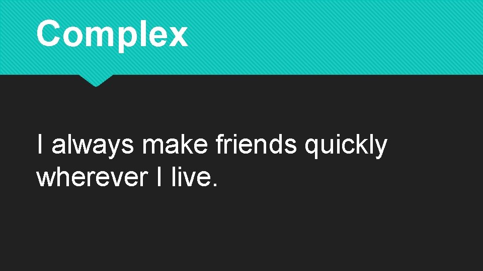 Complex I always make friends quickly wherever I live. 