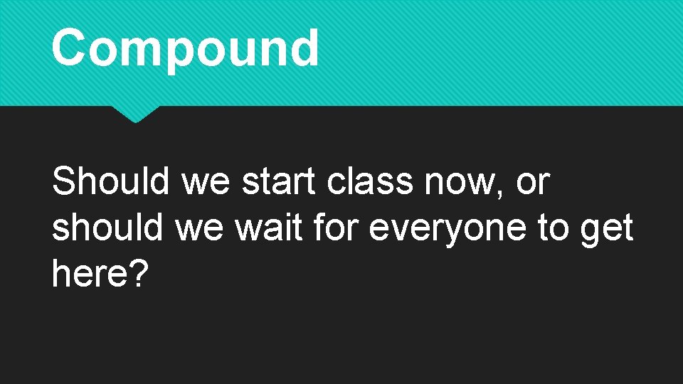 Compound Should we start class now, or should we wait for everyone to get