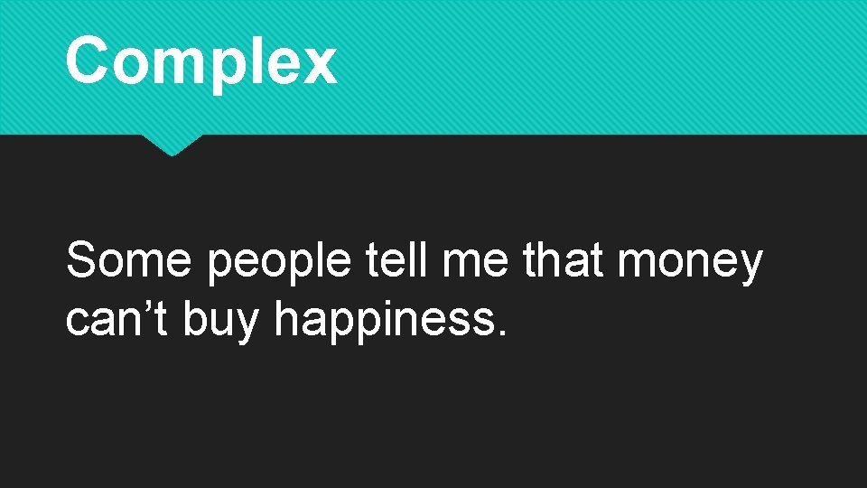 Complex Some people tell me that money can’t buy happiness. 