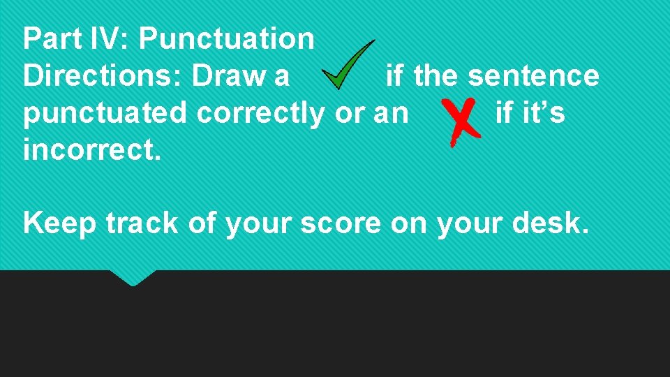 Part IV: Punctuation Directions: Draw a if the sentence punctuated correctly or an if