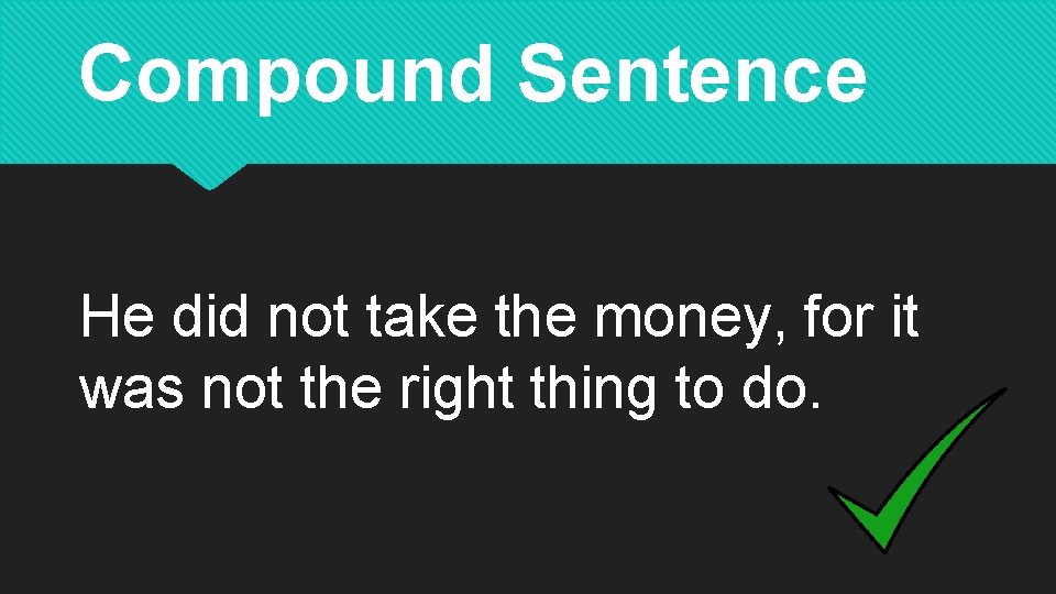 Compound Sentence He did not take the money, for it was not the right