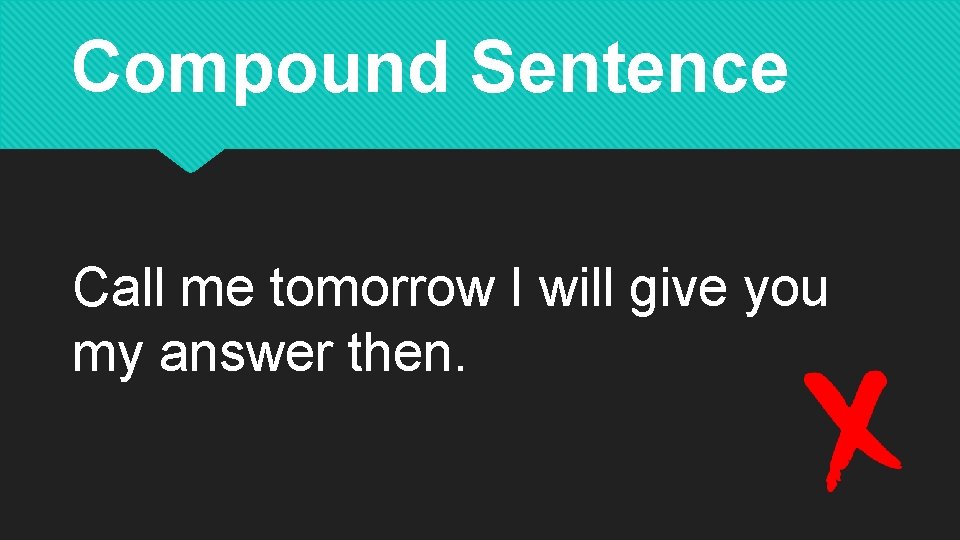 Compound Sentence Call me tomorrow I will give you my answer then. 