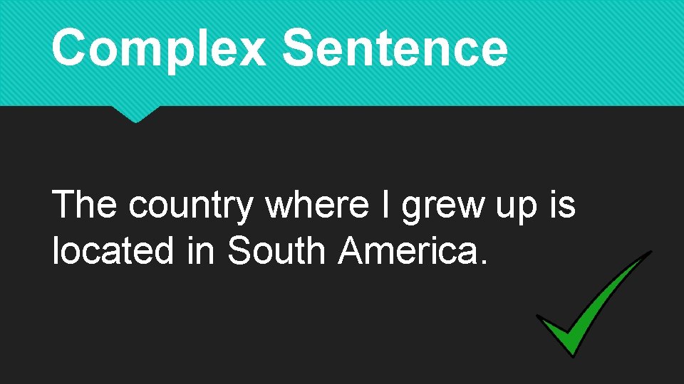 Complex Sentence The country where I grew up is located in South America. 