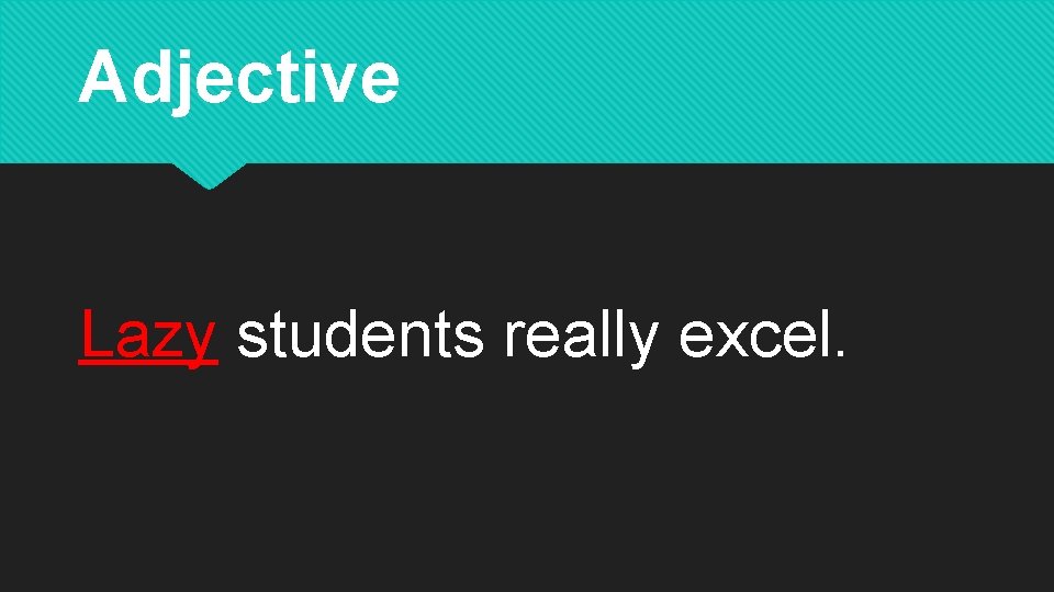 Adjective Lazy students really excel. 