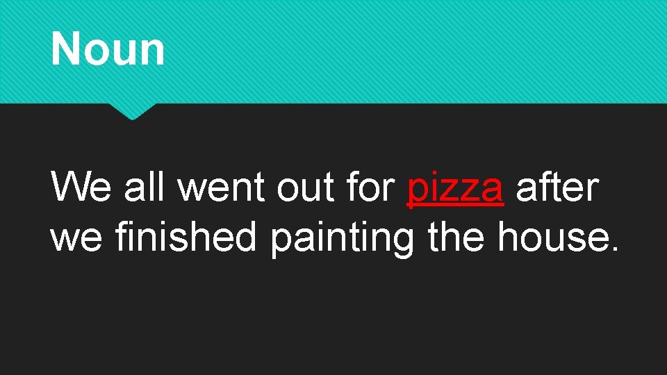 Noun We all went out for pizza after we finished painting the house. 