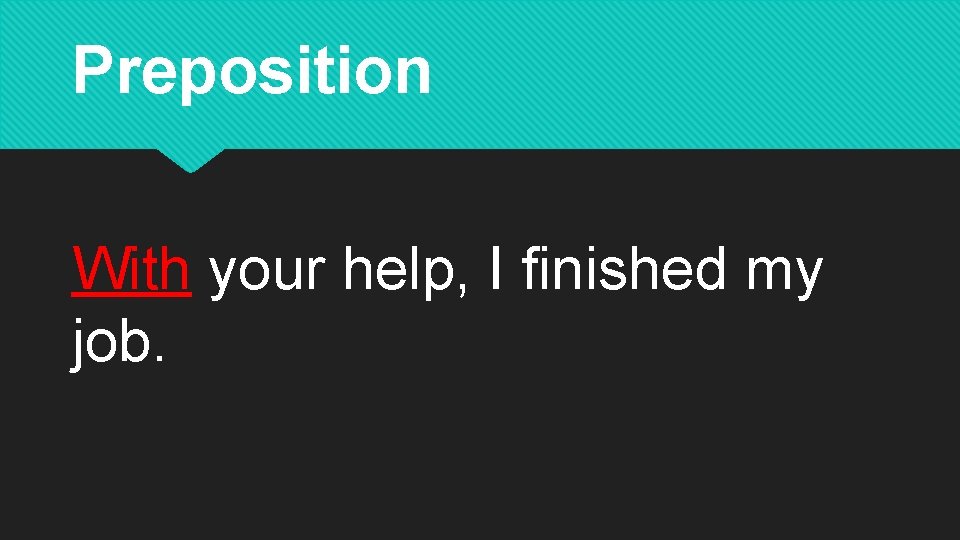Preposition With your help, I finished my job. 