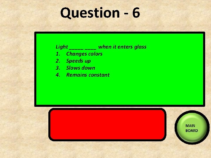 Question - 6 Light _____ when it enters glass 1. Changes colors 2. Speeds