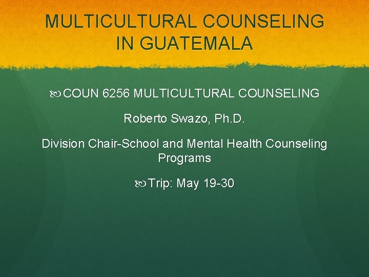 MULTICULTURAL COUNSELING IN GUATEMALA COUN 6256 MULTICULTURAL COUNSELING Roberto Swazo, Ph. D. Division Chair-School