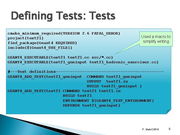 Defining Tests: Tests cmake_minimum_required(VERSION 2. 6 FATAL_ERROR) project(test 21) find_package(Geant 4 REQUIRED) include(${Geant 4_USE_FILE}) Defining Tests: Tests cmake_minimum_required(VERSION 2. 6 FATAL_ERROR) project(test 21) find_package(Geant 4 REQUIRED) include(${Geant 4_USE_FILE})