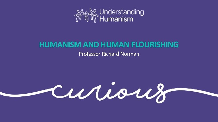 HUMANISM AND HUMAN FLOURISHING Professor Richard Norman 