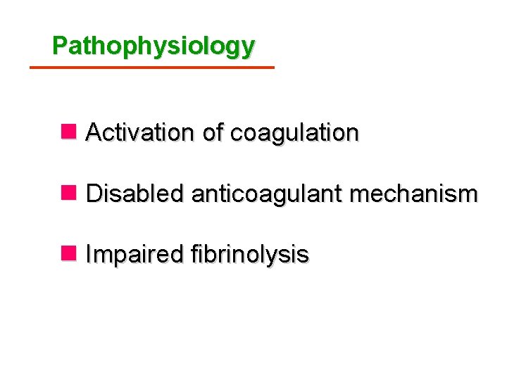 Pathophysiology n Activation of coagulation n Disabled anticoagulant mechanism n Impaired fibrinolysis 