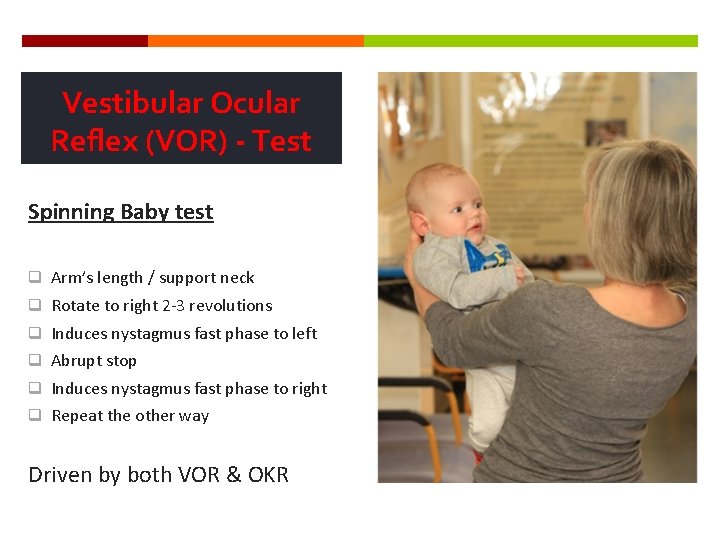 Vestibular Ocular Reflex (VOR) - Test Spinning Baby test q Arm’s length / support