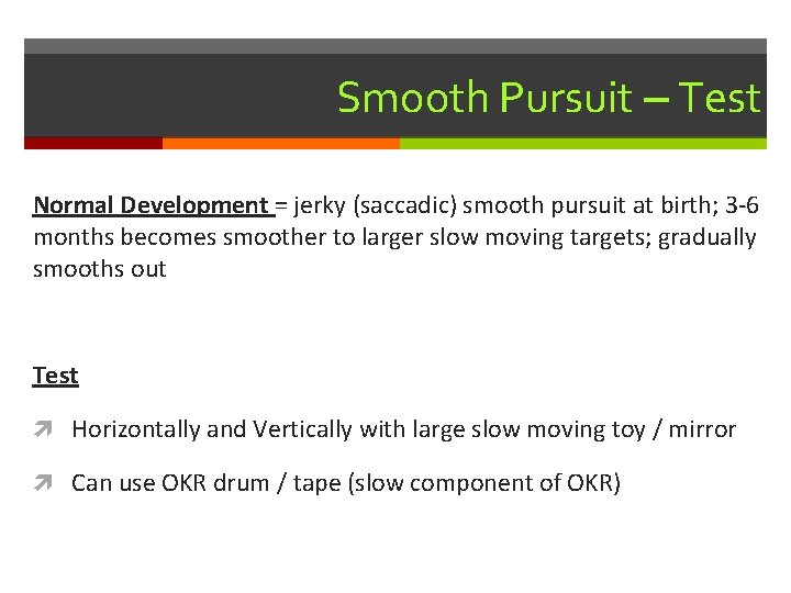 Smooth Pursuit – Test Normal Development = jerky (saccadic) smooth pursuit at birth; 3