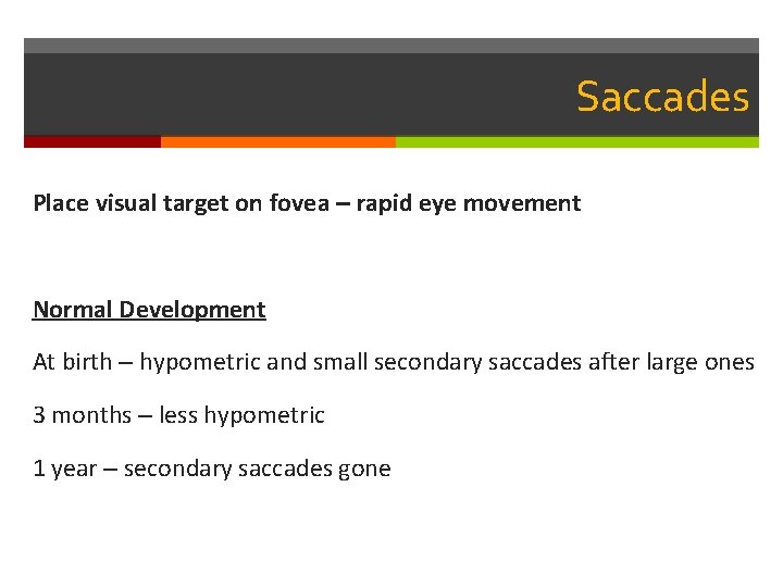 Saccades Place visual target on fovea – rapid eye movement Normal Development At birth