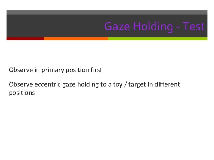 Gaze Holding - Test Observe in primary position first Observe eccentric gaze holding to