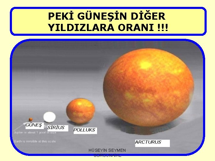 PEKİ GÜNEŞİN DİĞER YILDIZLARA ORANI !!! HÜSEYİN SEYMEN SORGUNAİHL 