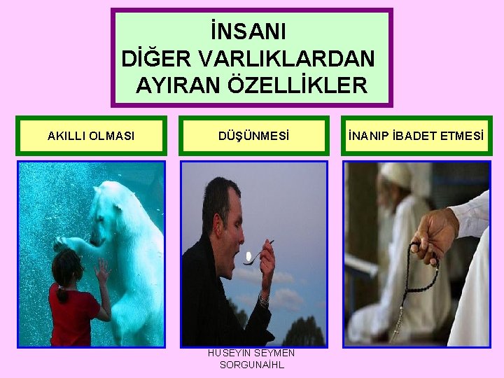 İNSANI DİĞER VARLIKLARDAN AYIRAN ÖZELLİKLER AKILLI OLMASI DÜŞÜNMESİ HÜSEYİN SEYMEN SORGUNAİHL İNANIP İBADET ETMESİ