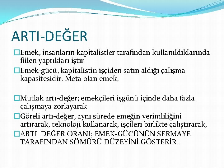 ARTI-DEĞER �Emek; insanların kapitalistler tarafından kullanıldıklarında fiilen yaptıkları iştir �Emek-gücü; kapitalistin işçiden satın aldığı